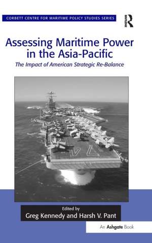 Assessing Maritime Power in the Asia-Pacific: The Impact of American Strategic Re-Balance de Greg Kennedy