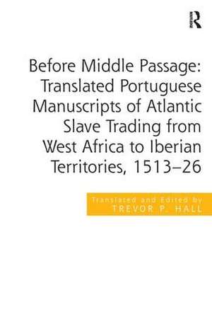 Before Middle Passage: Translated Portuguese Manuscripts of Atlantic Slave Trading from West Africa to Iberian Territories, 1513-26 de Trevor P. Hall