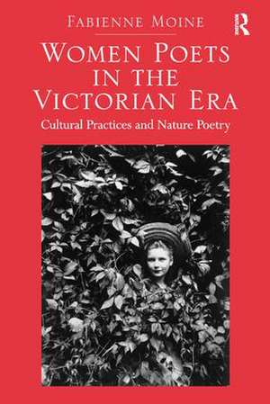 Women Poets in the Victorian Era: Cultural Practices and Nature Poetry de Fabienne Moine