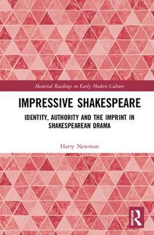 Impressive Shakespeare: Identity, Authority and the Imprint in Shakespearean Drama de Harry Newman