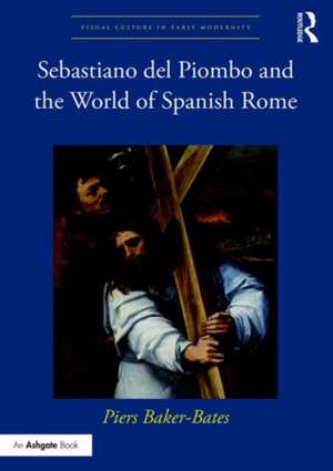 Sebastiano del Piombo and the World of Spanish Rome de Piers Baker-Bates