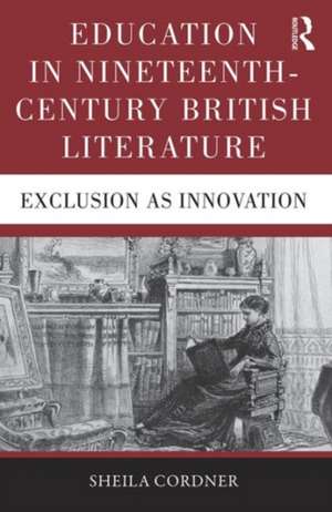 Education in Nineteenth-Century British Literature: Exclusion as Innovation de Sheila Cordner