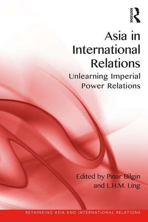 Asia in International Relations: Unlearning Imperial Power Relations de Pinar Bilgin