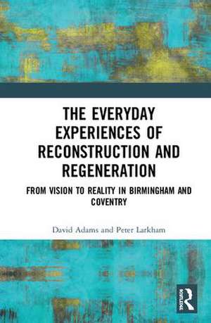 The Everyday Experiences of Reconstruction and Regeneration: From Vision to Reality in Birmingham and Coventry de David Adams