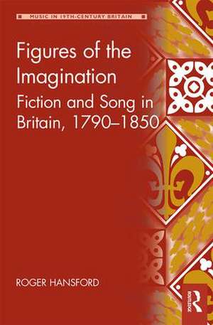 Figures of the Imagination: Fiction and Song in Britain, 1790–1850 de Roger Hansford