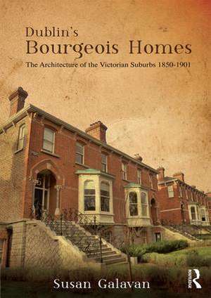 Dublin’s Bourgeois Homes: Building the Victorian Suburbs, 1850-1901 de Susan Galavan