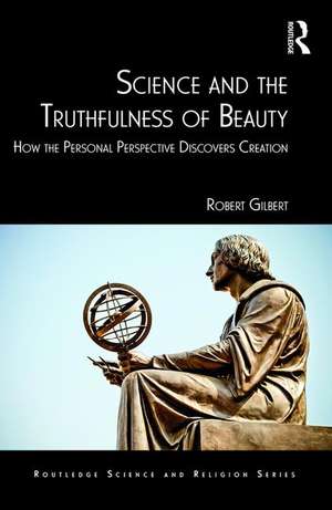 Science and the Truthfulness of Beauty: How the Personal Perspective Discovers Creation de Robert Gilbert