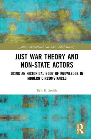 Just War Theory and Non-State Actors: Using an Historical Body of Knowledge in Modern Circumstances de Eric E. Smith