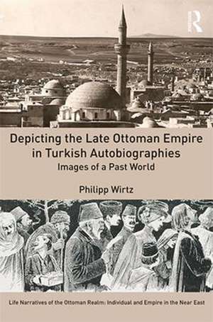 Depicting the Late Ottoman Empire in Turkish Autobiographies: Images of a Past World de Philipp Wirtz