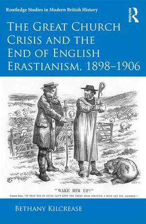 The Great Church Crisis and the End of English Erastianism, 1898-1906 de Bethany Kilcrease