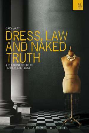 Dress, Law and Naked Truth: A Cultural Study of Fashion and Form de Professor Gary Watt