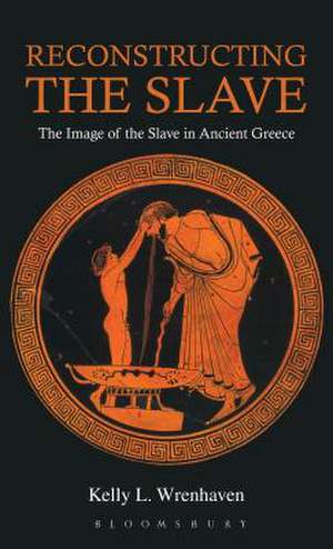 Reconstructing the Slave: The Image of the Slave in Ancient Greece de Kelly L. Wrenhaven