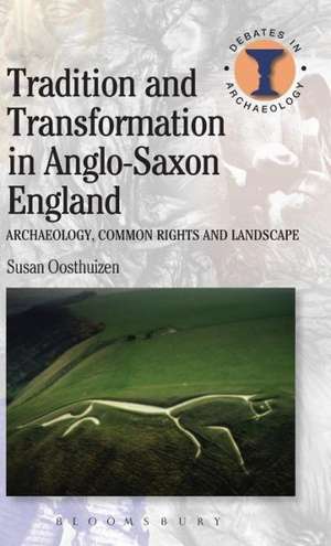 Tradition and Transformation in Anglo-Saxon England: Archaeology, Common Rights and Landscape de Dr Susan Oosthuizen