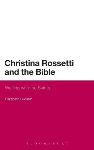 Christina Rossetti and the Bible: Waiting with the Saints de Dr Elizabeth Ludlow