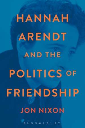 Hannah Arendt and the Politics of Friendship de Professor Jon Nixon