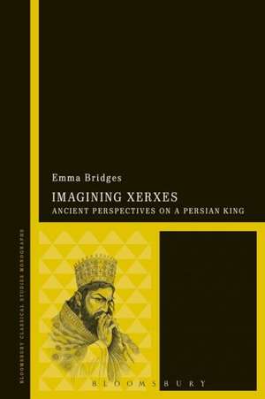 Imagining Xerxes: Ancient Perspectives on a Persian King de Emma Bridges