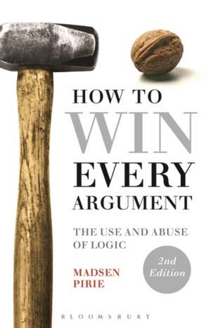 How to Win Every Argument: The Use and Abuse of Logic de Dr Madsen Pirie