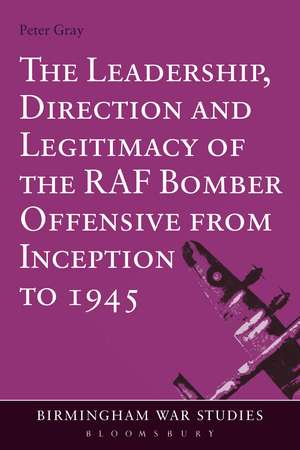 The Leadership, Direction and Legitimacy of the RAF Bomber Offensive from Inception to 1945 de Air Commodore (Ret'd) Dr Peter Gray