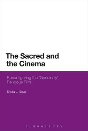 The Sacred and the Cinema: Reconfiguring the 'Genuinely' Religious Film de Dr Sheila J. Nayar