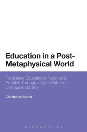 Education in a Post-Metaphysical World: Rethinking Educational Policy and Practice Through Jürgen Habermas’ Discourse Morality de Christopher Martin