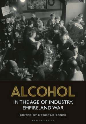 Alcohol in the Age of Industry, Empire, and War de Deborah Toner