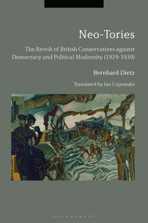 Neo-Tories: The Revolt of British Conservatives against Democracy and Political Modernity (1929-1939) de Dr. Bernhard Dietz