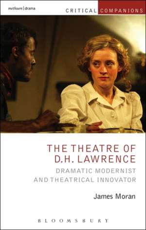 The Theatre of D.H. Lawrence: Dramatic Modernist and Theatrical Innovator de James Moran