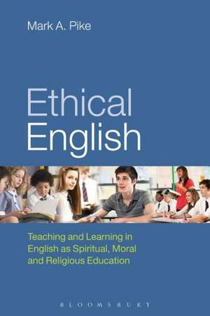 Ethical English: Teaching and Learning in English as Spiritual, Moral and Religious Education de Mark A. Pike