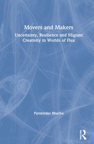 Movers and Makers: Uncertainty, Resilience and Migrant Creativity in Worlds of Flux de Parminder Bhachu