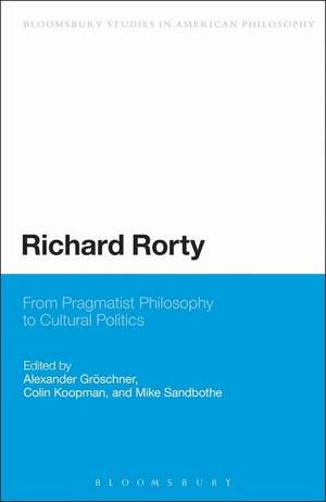 Richard Rorty: From Pragmatist Philosophy to Cultural Politics de Dr Alexander Groeschner