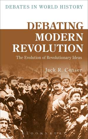 Debating Modern Revolution: The Evolution of Revolutionary Ideas de Jack R. Censer