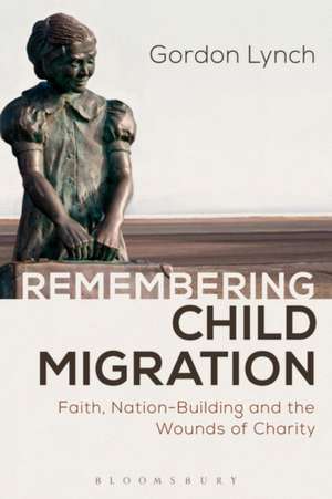 Remembering Child Migration: Faith, Nation-Building and the Wounds of Charity de Gordon Lynch