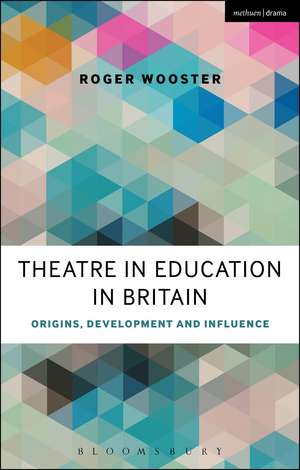 Theatre in Education in Britain: Origins, Development and Influence de Roger Wooster