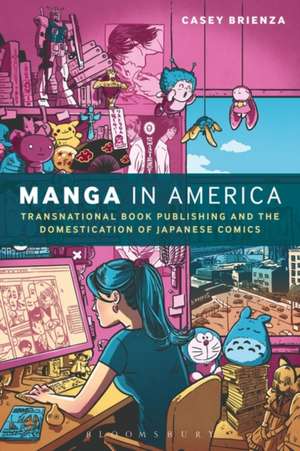 Manga in America: Transnational Book Publishing and the Domestication of Japanese Comics de Casey Brienza