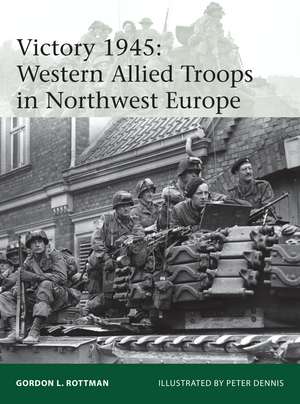 Victory 1945: Western Allied Troops in Northwest Europe de Gordon L. Rottman