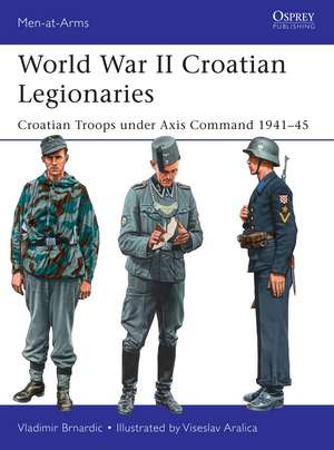 World War II Croatian Legionaries: Croatian Troops under Axis Command 1941–45 de Vladimir Brnardic