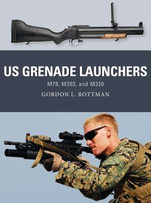 US Grenade Launchers: M79, M203, and M320 de Gordon L. Rottman