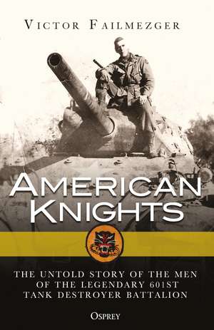 American Knights: The Untold Story of the Men of the Legendary 601st Tank Destroyer Battalion de Victor Failmezger