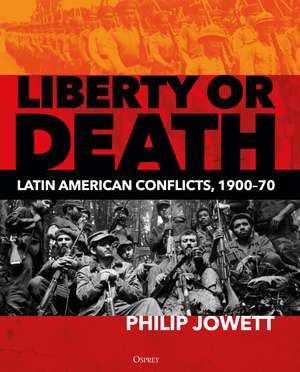 Liberty or Death: Latin American Conflicts, 1900–70 de Philip Jowett