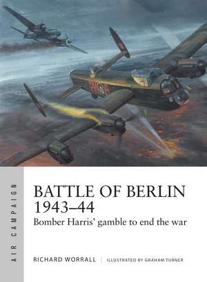 Battle of Berlin 1943–44: Bomber Harris' gamble to end the war de Richard Worrall