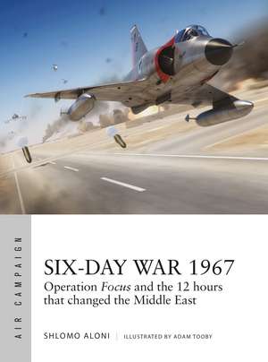 Six-Day War 1967: Operation Focus and the 12 hours that changed the Middle East de Shlomo Aloni