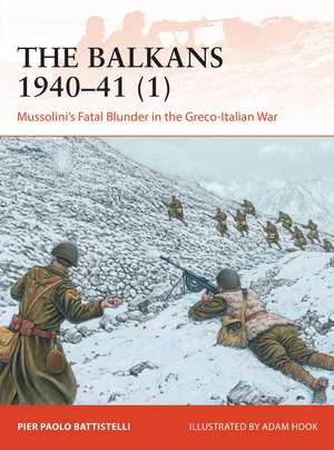 The Balkans 1940–41 (1): Mussolini's Fatal Blunder in the Greco-Italian War de Pier Paolo Battistelli