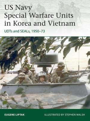 US Navy Special Warfare Units in Korea and Vietnam: UDTs and SEALs, 1950–73 de Eugene Liptak