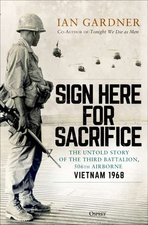 Sign Here for Sacrifice: The Untold Story of the Third Battalion, 506th Airborne, Vietnam 1968 de Ian Gardner