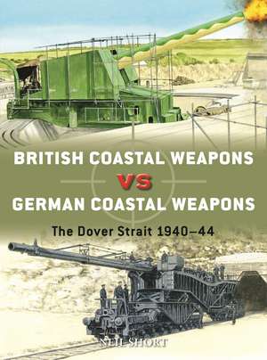 British Coastal Weapons vs German Coastal Weapons: The Dover Strait 1940–44 de Neil Short