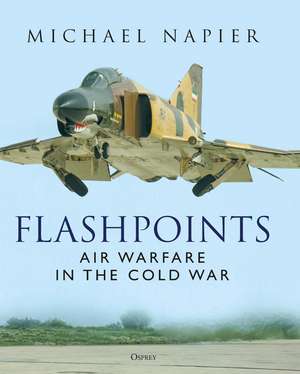 Flashpoints: Air Warfare in the Cold War de Michael Napier