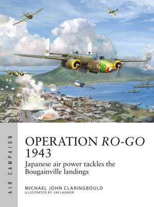 Operation Ro-Go 1943: Japanese air power tackles the Bougainville landings de Michael John Claringbould