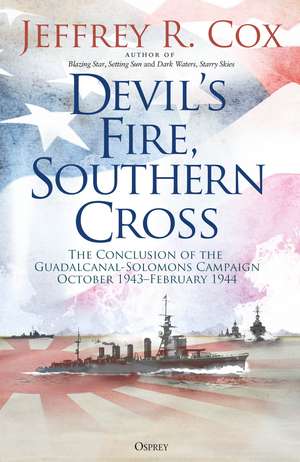 Devil’s Fire, Southern Cross: The Conclusion of the Guadalcanal-Solomons Campaign, October 1943–February 1944 de Jeffrey Cox