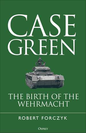 Case Green: The Birth of the Wehrmacht de Robert Forczyk