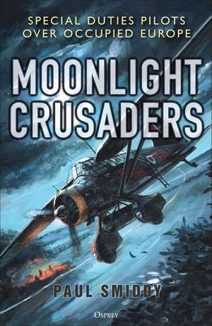 Moonlight Crusaders: Special Duties Pilots over Occupied Europe de Paul Smiddy
